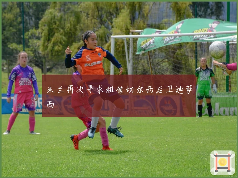 米兰再次寻求租借切尔西后卫迪萨西