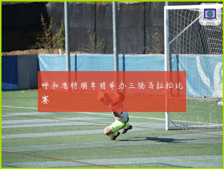 呼和浩特明年将举办三场马拉松比赛