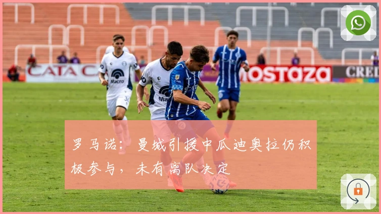 罗马诺：曼城引援中瓜迪奥拉仍积极参与，未有离队决定