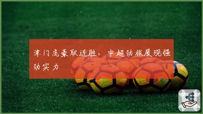 津门虎豪取连胜，中超劲旅展现强劲实力