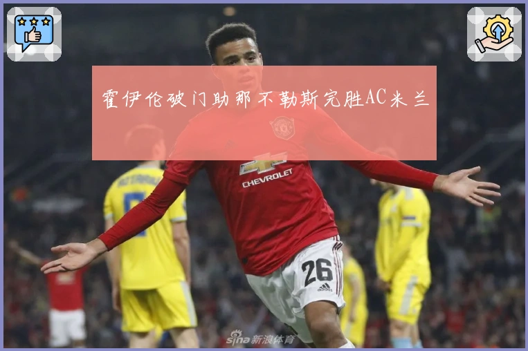 霍伊伦破门助那不勒斯完胜AC米兰