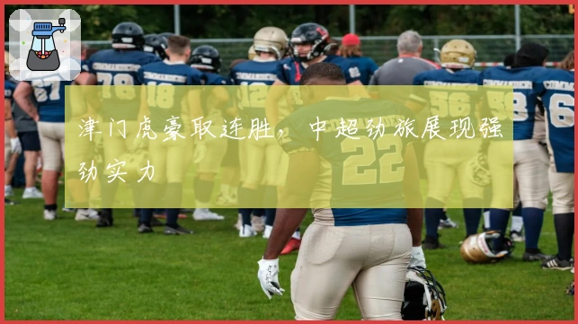 津门虎豪取连胜,中超劲旅展现强劲实力