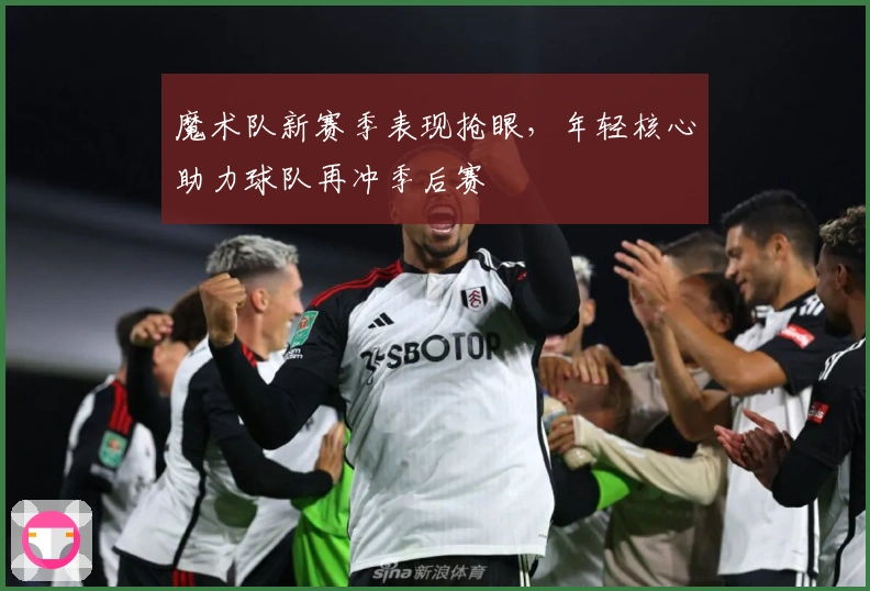 魔术队新赛季表现抢眼，年轻核心助力球队再冲季后赛