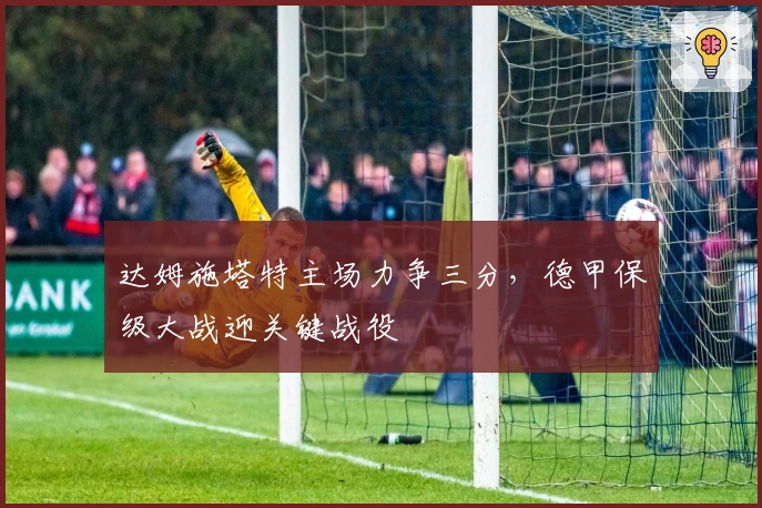 达姆施塔特主场力争三分，德甲保级大战迎关键战役