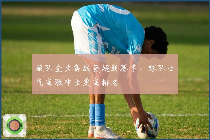 狼队全力备战英超新赛季，球队士气高涨冲击更高排名